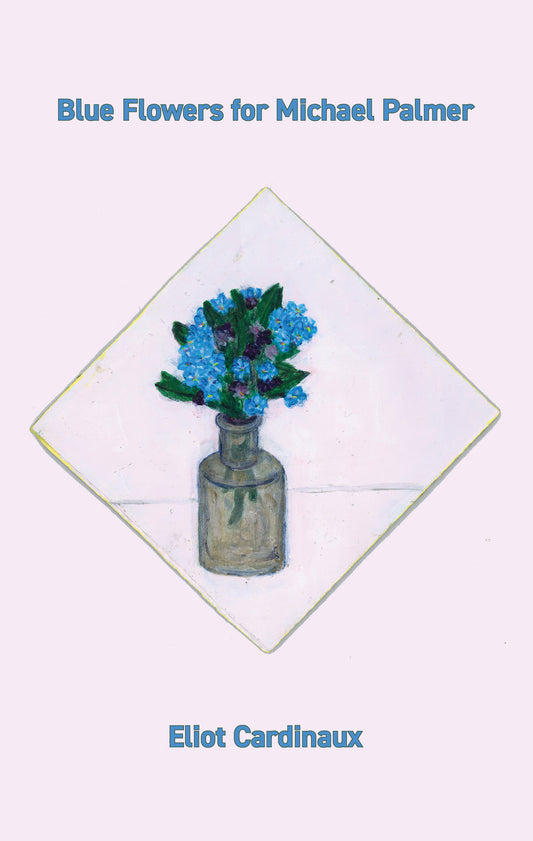 Eliot Cardinaux: Blue Flowers for Michael Palmer